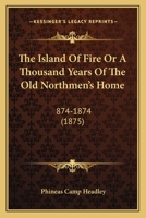The Island Of Fire Or A Thousand Years Of The Old Northmen's Home: 874-1874 116723037X Book Cover