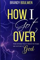 How I Got Over: The storm that tried to take me out, BUT GOD! 1513640852 Book Cover