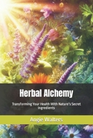 Herbal Alchemy: Transforming Your Health With Nature’s Secret Ingredients B0CKW8RKR6 Book Cover