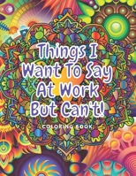 Things I Want To Say At Work But Can't !: Coloring Book for Adult Swear Word |Beautiful words for Roloring and Relaxation 120 Pages 60 Different Shape | A Gift For The Whole Family On Any Occasion B08SBDVB6M Book Cover