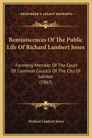 Reminiscences Of The Public Life Of Richard Lambert Jones: Formerly Member Of The Court Of Common Council Of The City Of London 1437046932 Book Cover