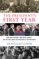 The President's First Year: None Were Prepared, Some Never Learned--Why the Only School for Presidents Is the Presidency 1493011928 Book Cover