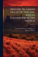 Histoire Du Grand Duch� De Toscane, Sous Le Gouvernement Des M�dicis, Volume 9 114925940X Book Cover