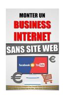 Monter Un Business Internet Sans Site Web: Le Nouveau Syst�me Complet Pour Devenir Riche Sur Internet Avec Ses Textes Et Vid�os En D�marrant De Z�ro, Juste Avec Facebook Et Youtube. 152382557X Book Cover