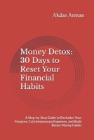 Money Detox: 30 Days to Reset Your Financial Habits: A Step-by-Step Guide to Declutter Your Finances, Cut Unnecessary Expenses, and Build Better Money Habits B0DY6FB8NW Book Cover