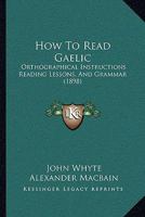 How To Read Gaelic: Orthographical Instructions Reading Lessons, And Grammar (1898) 1014301947 Book Cover