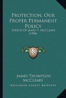 Protection, Our Proper Permanent Policy: Speech Of James T. McCleary 1166919811 Book Cover