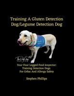 Training A Gluten Detection Dog/Legume Detection Dog: Your Four Legged Food Inspector: Training Detection Dogs For Celiac And Allergy Safety 1257814370 Book Cover