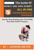 The Guide Of HTML5 AND JAVA SCRIPT Programming For Beginners: Step By Step Building Your First HTML and JAVA SCRIPT Projects 1073635341 Book Cover