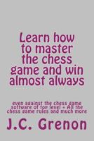 Learn How to Master the Game of Chess and Win Almost Always: Even Against the Chess Computers of Top Level 1515356388 Book Cover