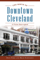 The Birth of Downtown Cleveland: A Vision Interrupted 1467140155 Book Cover