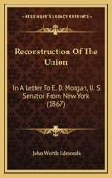 Reconstruction of the Union: In a Letter to Hon. E. D. Morgan, U. S. Senator from New York, from Judge Edmonds 1275676235 Book Cover