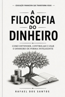 A FILOSOFIA DO DINHEIRO: Como Entender, Controlar e Usar o Dinheiro de Forma Inteligente (Portuguese Edition) B0HHNBZJTZ Book Cover