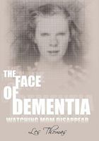 The Face of Dementia: Watching Mom Disappear 1452093946 Book Cover