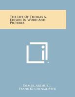 The Life Of Thomas A. Edison In Word And Pictures 1432573063 Book Cover