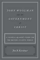 John Woolman and the Government of Christ: A Colonial Quaker's Vision for the British Atlantic World 0190868074 Book Cover