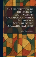 An Introduction to the Study of Southwestern Archaeology, With a Preliminary Account of the Excavations at Peco 1025744101 Book Cover