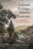 Colonial Ecology, Atlantic Economy: Transforming Nature in Early New England 081225127X Book Cover