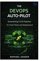 The DevOps AutoPilot: Streamlining CI/CD Pipelines for Small Teams and Solopreneurs B0GJDZP9ST Book Cover