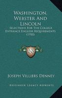 Washington, Webster and Lincoln: Selections for The College Entrance English Requirements, 0548819602 Book Cover