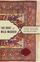 The Root of Wild Madder: Chasing the History, Mystery, and Lore of the Persian Carpet 0743264193 Book Cover