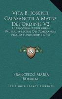 Vita B. Josephi Calasanctii A Matre Dei Ordinis V2: Clericorum Regularium Pauperum Matris Dei Scholarum Piarum Fundatoris (1764) 1120952441 Book Cover