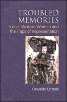 Troubled Memories: Iconic Mexican Women and the Traps of Representation 1438471904 Book Cover