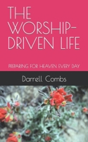 THE WORSHIP-DRIVEN LIFE: PREPARING FOR HEAVEN EVERY DAY B0CR7KW9ZW Book Cover