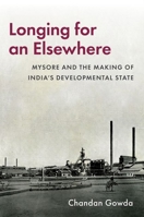 Longing for an Elsewhere: Mysore and the Making of Indiaâs Developmental State (Modern South Asia) 0197836585 Book Cover