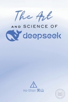 The Art and Science of DeepSeek: Unlocking the Potential of Artificial Intelligence: Exploring DeepSeek's Innovations, Ethical Challenges, and the Fut 6259734425 Book Cover