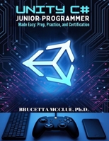 Unity C# Junior Programmer Made Easy: Learn, Prep, Practice, and Certification B0F32XK1J2 Book Cover