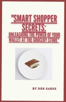 Smart Shopper Secrets: Unleashing the Power of Your Wallet at the Grocery Store B0CWFGQ2X1 Book Cover