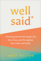 Well Said: Choosing Words That Speak Life, Give Grace, and Strengthen Your Faith and Family