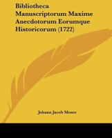 Bibliotheca Manuscriptorum Maxime Anecdotorum Eorumque Historicorum (1722) 1104624575 Book Cover