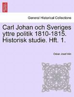 Carl Johan och Sveriges yttre politik 1810-1815. Historisk studie. Hft. 1. 1241539693 Book Cover