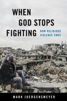 When God Stops Fighting: How Religious Violence Ends 0520384733 Book Cover