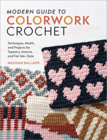 Modern Guide to Colorwork Crochet: Techniques, Motifs & Projects for Intarsia, Tapestry & Fair Isle-Style 1577157184 Book Cover