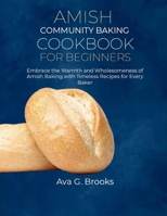 Amish Community Baking Cookbook For Beginners: Embrace the Warmth and Wholesomeness of Amish Baking with Timeless Recipes for Every Baker B0CP6V91XT Book Cover