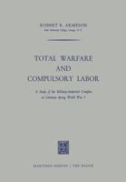 Total Warfare and Compulsory Labor: A Study of the Military-Industrial Complex in Germany During World War I 9401504342 Book Cover