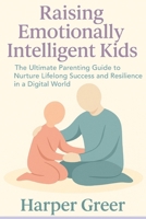 Raising Emotionally Intelligent Kids: The Ultimate Parenting Guide to Nurture Lifelong Success and Resilience in a Digital World B0FBM7H8FK Book Cover