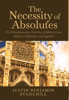 The Necessity of Absolutes : The Westminsterian Doctrine of Biblical Law Defined, Defended, and Applied 1735760501 Book Cover