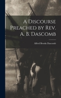 A Discourse Preached by Rev. A. B. Dascomb 1018861386 Book Cover
