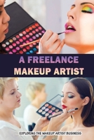A Freelance Makeup Artist: Exploring The Makeup Artist Business B09R3JRCCR Book Cover