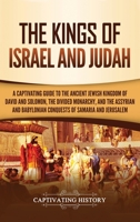 The Kings of Israel and Judah: A Captivating Guide to the Ancient Jewish Kingdom of David and Solomon, the Divided Monarchy, and the Assyrian and Babylonian ... Samaria and Jerusalem 1795412550 Book Cover