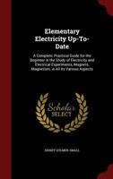 Elementary Electricity Up-To-Date: A Complete, Practical Guide for the Beginner in the Study of Electricity and Electrical Experiments, Magnets, ... Various Aspects ... - Primary Source Edition 1016582951 Book Cover