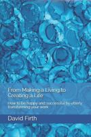 From 'Making a Living' to Creating a Life: How To Be Happy And Successful By Utterly Transforming Your Work 1450535356 Book Cover