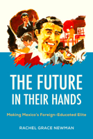 The Future in Their Hands: Making Mexico's Foreign-Educated Elite 0520430611 Book Cover