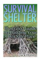 Survival Shelter: Illustrated Guide on Building Your Own Safe Place: (Survival Guide, Survival Gear) 154651337X Book Cover