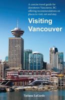 Visiting Vancouver: A Concise Guide for Downtown Vancouver, BC Offering Recommendations on Places to Visit, Eat and Stay 0994945825 Book Cover