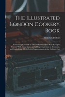 The Illustrated London Cookery Book: Containing Upwards of Fifteen Hundred First-Rate Receipts Selected With Great Care, and a Proper Attention to ... the Latest Improvements in the Culinary Art 1017649758 Book Cover